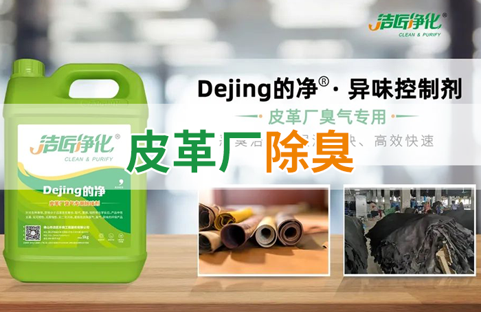 潔匠凈化·的凈工業(yè)除臭劑_皮革異味怎么辦？Dejing的凈?-制革廠專用除臭劑，皮革臭味的克星！