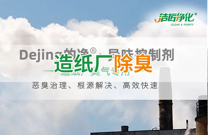 潔匠凈化·的凈工業(yè)除臭劑_Dejing的凈??造紙廠除臭劑——廢氣、污水惡臭異味全解決！